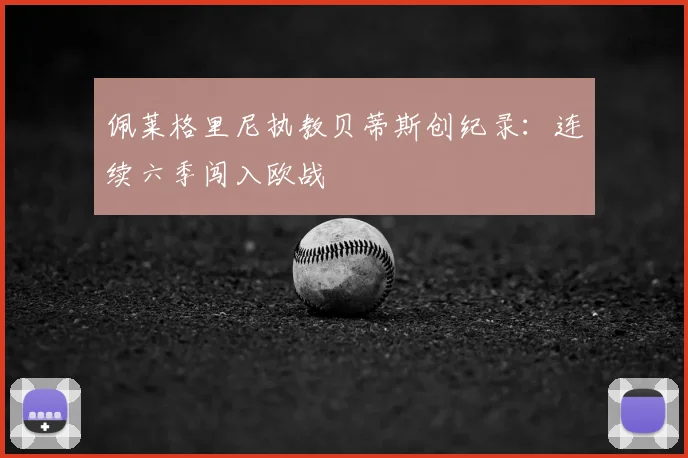 佩莱格里尼执教贝蒂斯创纪录：连续六季闯入欧战