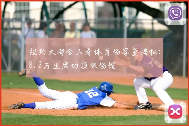纽约大都会人寿体育场容量揭秘:8.2万坐席的顶级场馆