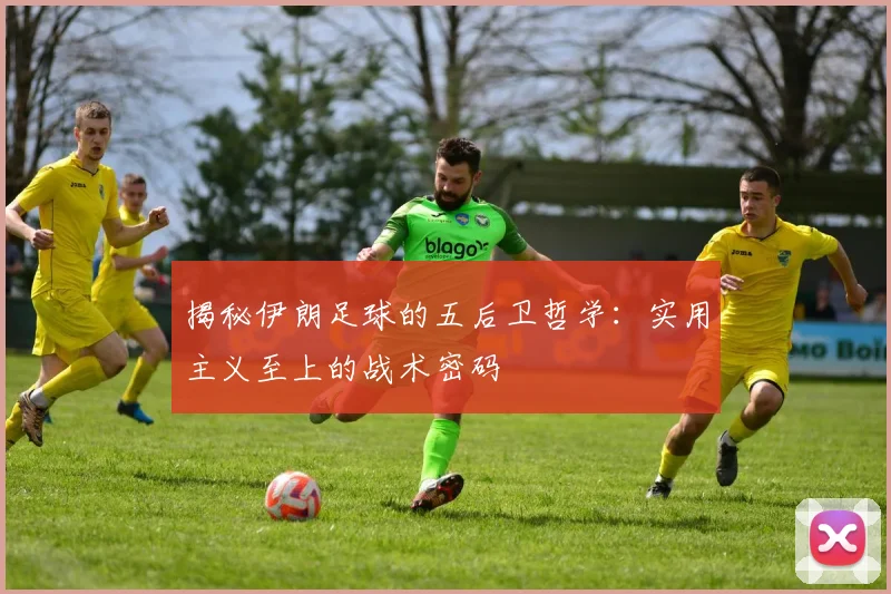 揭秘伊朗足球的五后卫哲学：实用主义至上的战术密码