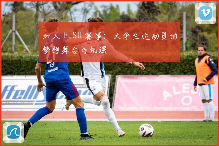 加入 FISU 赛事：大学生运动员的梦想舞台与机遇
