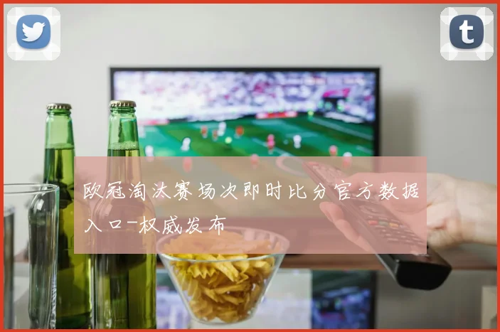 欧冠淘汰赛场次即时比分官方数据入口-权威发布