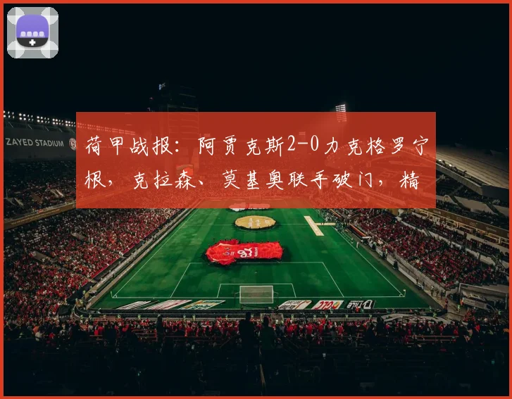 荷甲战报:阿贾克斯2-0力克格罗宁根,克拉森、莫基奥联手破门,精彩进球解析与战术复盘
