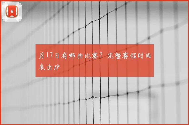 月17日有哪些比赛?完整赛程时间表出炉