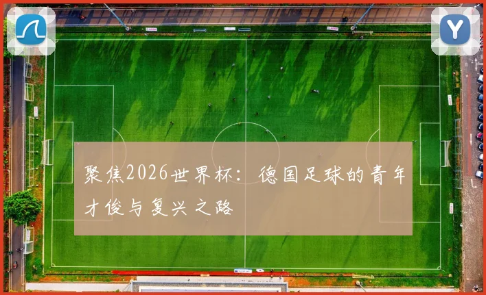 聚焦2026世界杯：德国足球的青年才俊与复兴之路