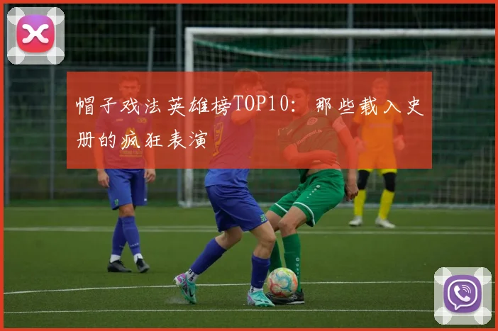 帽子戏法英雄榜TOP10：那些载入史册的疯狂表演