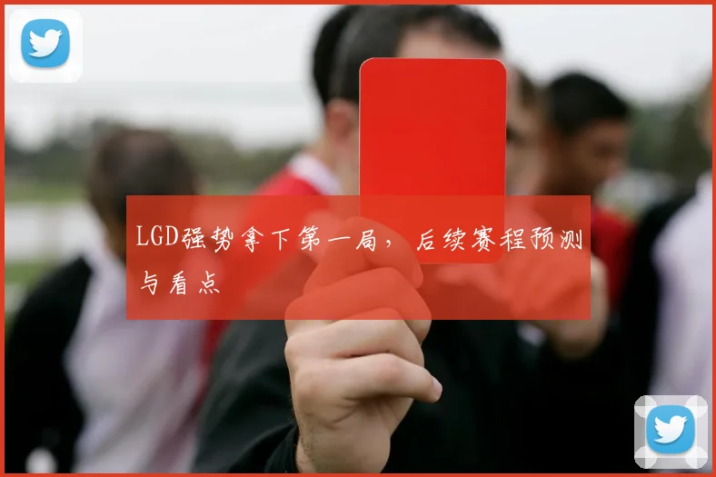 LGD强势拿下第一局，后续赛程预测与看点
