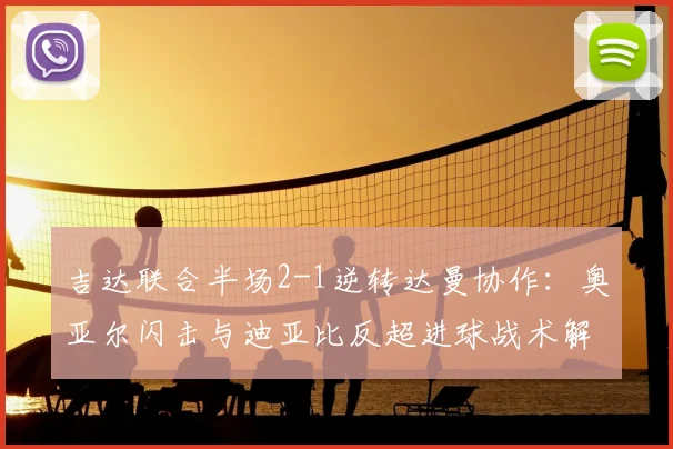 吉达联合半场2-1逆转达曼协作：奥亚尔闪击与迪亚比反超进球战术解析