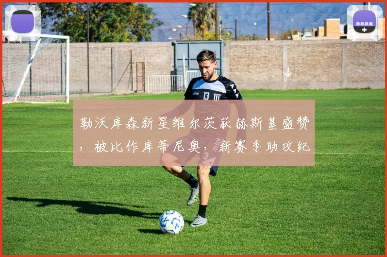 勒沃库森新星维尔茨获赫斯基盛赞,被比作库蒂尼奥,新赛季助攻纪录能否被刷新?