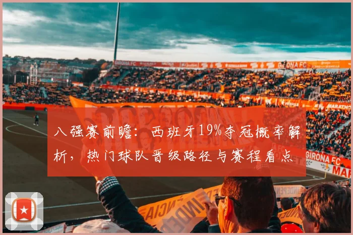 八强赛前瞻:西班牙19%夺冠概率解析,热门球队晋级路径与赛程看点
