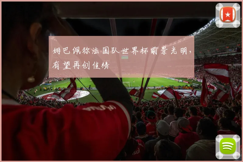 姆巴佩称法国队世界杯前景光明，有望再创佳绩