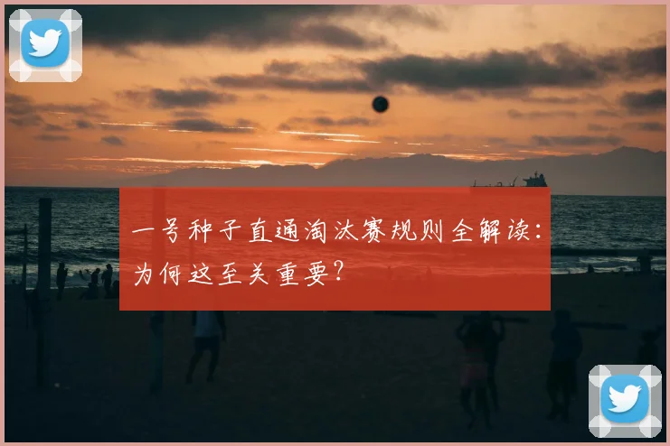 一号种子直通淘汰赛规则全解读：为何这至关重要？