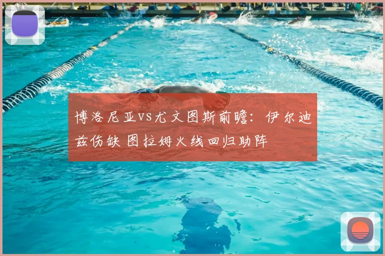 博洛尼亚vs尤文图斯前瞻:伊尔迪兹伤缺 图拉姆火线回归助阵